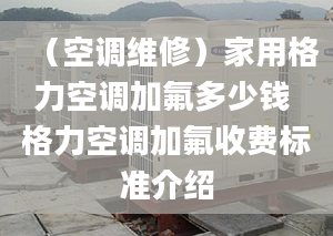 （空調(diào)維修）家用格力空調(diào)加氟多少錢 格力空調(diào)加氟收費(fèi)標(biāo)準(zhǔn)介紹