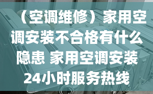 （空調(diào)維修）家用空調(diào)安裝不合格有什么隱患 家用空調(diào)安裝24小時(shí)服務(wù)熱線