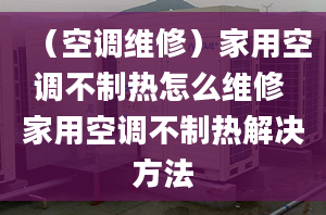 （空調(diào)維修）家用空調(diào)不制熱怎么維修 家用空調(diào)不制熱解決方法