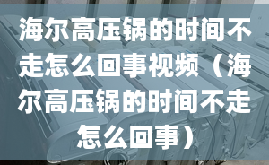 海爾高壓鍋的時間不走怎么回事視頻（海爾高壓鍋的時間不走怎么回事）