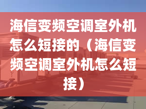 海信變頻空調(diào)室外機怎么短接的（海信變頻空調(diào)室外機怎么短接）