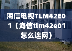 海信電視TLM42E01（海信tlm42e01怎么連網(wǎng)）