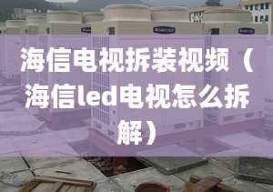 海信電視拆裝視頻（海信led電視怎么拆解）