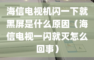 海信電視機閃一下就黑屏是什么原因（海信電視一閃就滅怎么回事）