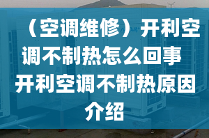 （空調(diào)維修）開利空調(diào)不制熱怎么回事 開利空調(diào)不制熱原因介紹