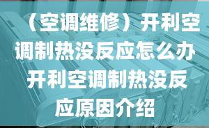 （空調(diào)維修）開利空調(diào)制熱沒反應(yīng)怎么辦 開利空調(diào)制熱沒反應(yīng)原因介紹