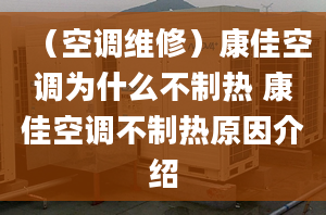 （空調(diào)維修）康佳空調(diào)為什么不制熱 康佳空調(diào)不制熱原因介紹