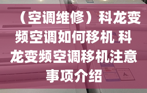 （空調(diào)維修）科龍變頻空調(diào)如何移機(jī) 科龍變頻空調(diào)移機(jī)注意事項(xiàng)介紹