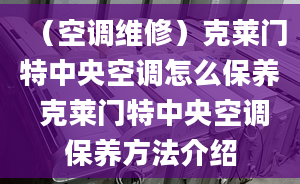 （空調(diào)維修）克萊門特中央空調(diào)怎么保養(yǎng) 克萊門特中央空調(diào)保養(yǎng)方法介紹