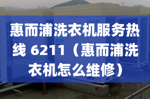 惠而浦洗衣機服務熱線 6211（惠而浦洗衣機怎么維修）