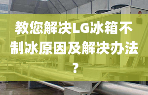 教您解決LG冰箱不制冰原因及解決辦法？