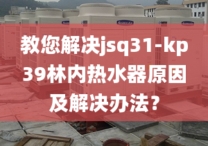 教您解決jsq31-kp39林內(nèi)熱水器原因及解決辦法？