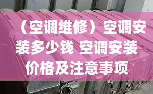 （空調(diào)維修）空調(diào)安裝多少錢 空調(diào)安裝價(jià)格及注意事項(xiàng)