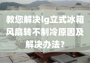 教您解決lg立式冰箱風(fēng)扇轉(zhuǎn)不制冷原因及解決辦法？