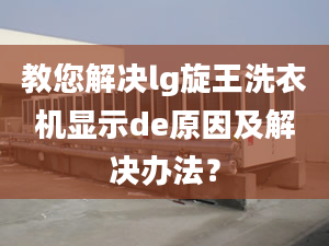 教您解決lg旋王洗衣機(jī)顯示de原因及解決辦法？