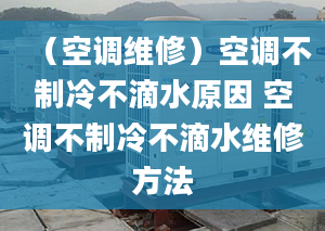 （空調(diào)維修）空調(diào)不制冷不滴水原因 空調(diào)不制冷不滴水維修方法