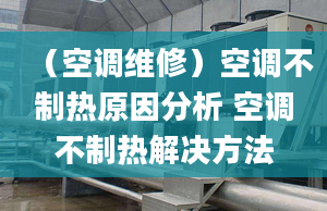 （空調(diào)維修）空調(diào)不制熱原因分析 空調(diào)不制熱解決方法