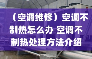 （空調(diào)維修）空調(diào)不制熱怎么辦 空調(diào)不制熱處理方法介紹