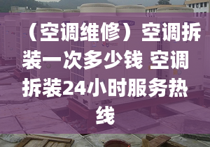 （空調(diào)維修）空調(diào)拆裝一次多少錢 空調(diào)拆裝24小時(shí)服務(wù)熱線