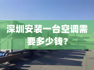 深圳安裝一臺空調(diào)需要多少錢？