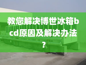 教您解決博世冰箱bcd原因及解決辦法？