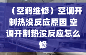 （空調(diào)維修）空調(diào)開制熱沒反應(yīng)原因 空調(diào)開制熱沒反應(yīng)怎么修