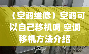 （空調(diào)維修）空調(diào)可以自己移機(jī)嗎 空調(diào)移機(jī)方法介紹