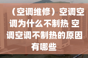 （空調(diào)維修）空調(diào)空調(diào)為什么不制熱 空調(diào)空調(diào)不制熱的原因有哪些