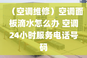 （空調(diào)維修）空調(diào)面板滴水怎么辦 空調(diào)24小時(shí)服務(wù)電話號碼