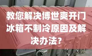 教您解決博世爽開門冰箱不制冷原因及解決辦法？