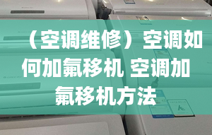 （空調(diào)維修）空調(diào)如何加氟移機(jī) 空調(diào)加氟移機(jī)方法