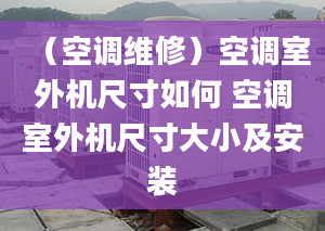 （空調(diào)維修）空調(diào)室外機(jī)尺寸如何 空調(diào)室外機(jī)尺寸大小及安裝