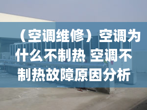 （空調(diào)維修）空調(diào)為什么不制熱 空調(diào)不制熱故障原因分析