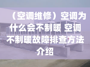 （空調(diào)維修）空調(diào)為什么會不制暖 空調(diào)不制暖故障排查方法介紹