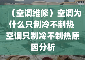 （空調(diào)維修）空調(diào)為什么只制冷不制熱 空調(diào)只制冷不制熱原因分析