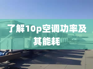 了解10p空調(diào)功率及其能耗