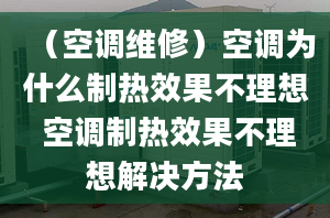 （空調(diào)維修）空調(diào)為什么制熱效果不理想 空調(diào)制熱效果不理想解決方法