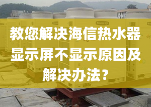 教您解決海信熱水器顯示屏不顯示原因及解決辦法？