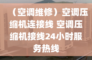 （空調(diào)維修）空調(diào)壓縮機(jī)連接線 空調(diào)壓縮機(jī)接線24小時(shí)服務(wù)熱線