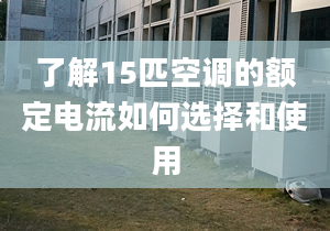 了解15匹空調(diào)的額定電流如何選擇和使用