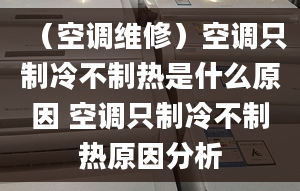 （空調(diào)維修）空調(diào)只制冷不制熱是什么原因 空調(diào)只制冷不制熱原因分析