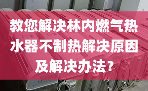 教您解決林內(nèi)燃氣熱水器不制熱解決原因及解決辦法？