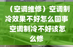 （空調(diào)維修）空調(diào)制冷效果不好怎么回事 空調(diào)制冷不好該怎么修