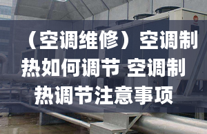 （空調(diào)維修）空調(diào)制熱如何調(diào)節(jié) 空調(diào)制熱調(diào)節(jié)注意事項(xiàng)