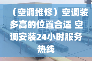 （空調(diào)維修）空調(diào)裝多高的位置合適 空調(diào)安裝24小時(shí)服務(wù)熱線