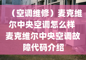 （空調(diào)維修）麥克維爾中央空調(diào)怎么樣 麥克維爾中央空調(diào)故障代碼介紹