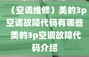 （空調(diào)維修）美的3p空調(diào)故障代碼有哪些 美的3p空調(diào)故障代碼介紹