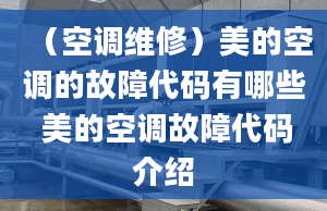 （空調(diào)維修）美的空調(diào)的故障代碼有哪些 美的空調(diào)故障代碼介紹