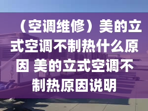 （空調(diào)維修）美的立式空調(diào)不制熱什么原因 美的立式空調(diào)不制熱原因說明