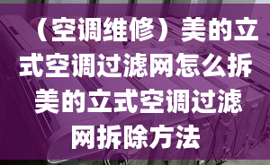 （空調(diào)維修）美的立式空調(diào)過(guò)濾網(wǎng)怎么拆 美的立式空調(diào)過(guò)濾網(wǎng)拆除方法